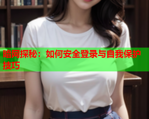 暗网探秘：如何安全登录与自我保护技巧