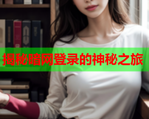 揭秘暗网登录的神秘之旅