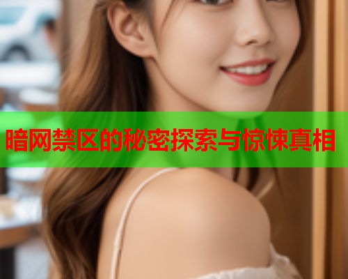 暗网禁区的秘密探索与惊悚真相