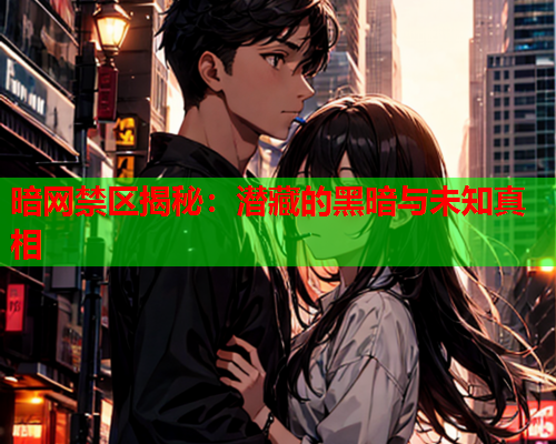 暗网禁区揭秘：潜藏的黑暗与未知真相