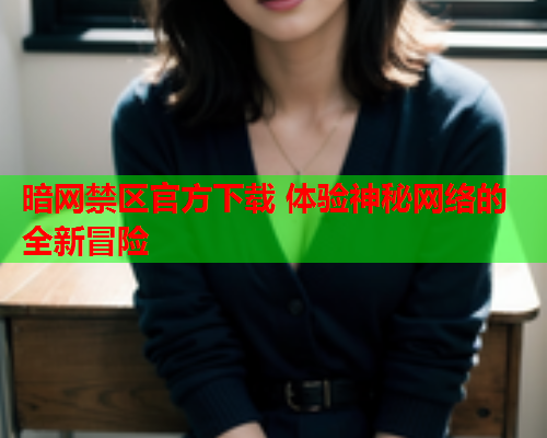 暗网禁区官方下载 体验神秘网络的全新冒险