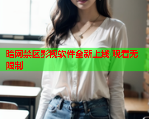 暗网禁区影视软件全新上线 观看无限制