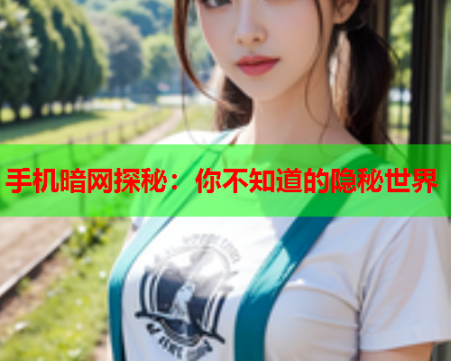 手机暗网探秘：你不知道的隐秘世界