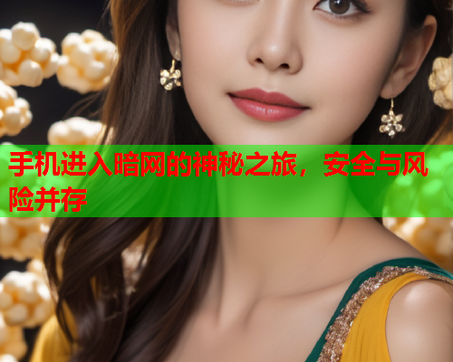 手机进入暗网的神秘之旅，安全与风险并存