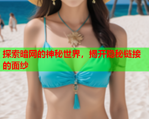 探索暗网的神秘世界，揭开隐秘链接的面纱