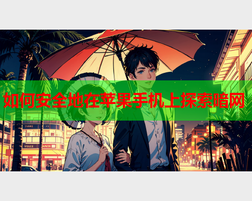 如何安全地在苹果手机上探索暗网