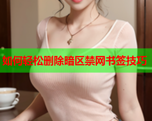 如何轻松删除暗区禁网书签技巧