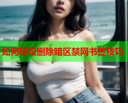 如何轻松删除暗区禁网书签技巧