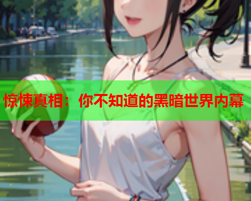 惊悚真相：你不知道的黑暗世界内幕