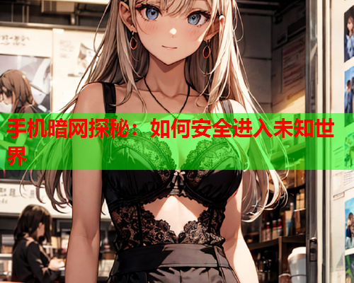 手机暗网探秘：如何安全进入未知世界