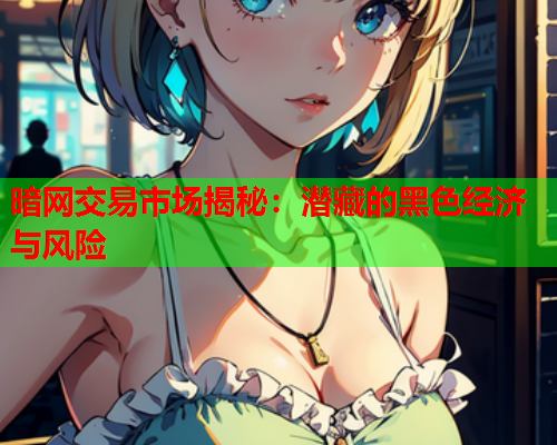 暗网交易市场揭秘：潜藏的黑色经济与风险