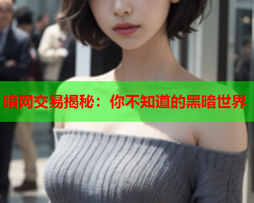 暗网交易揭秘：你不知道的黑暗世界