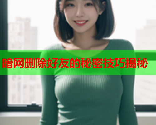 暗网删除好友的秘密技巧揭秘