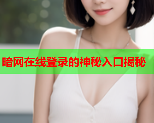 暗网在线登录的神秘入口揭秘