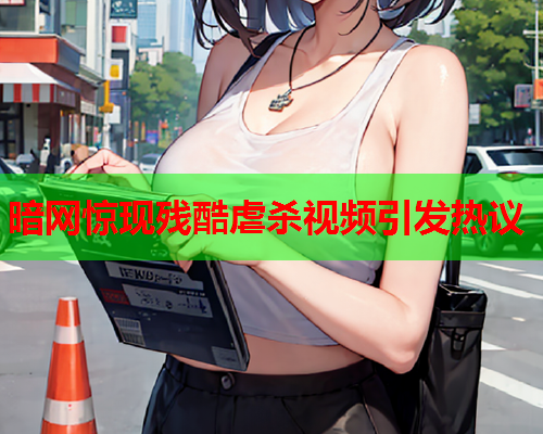 暗网惊现残酷虐杀视频引发热议