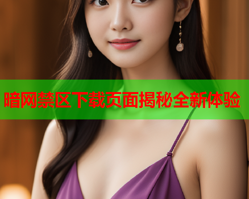 暗网禁区下载页面揭秘全新体验