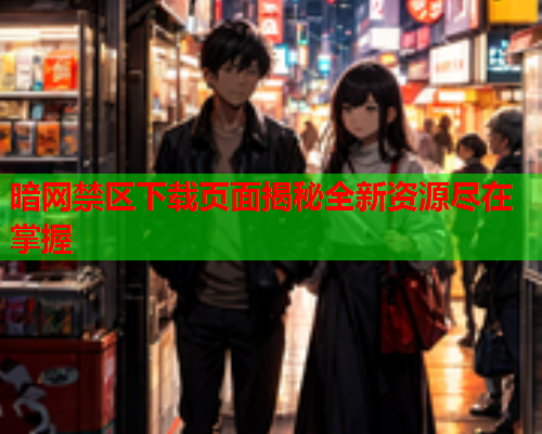 暗网禁区下载页面揭秘全新资源尽在掌握