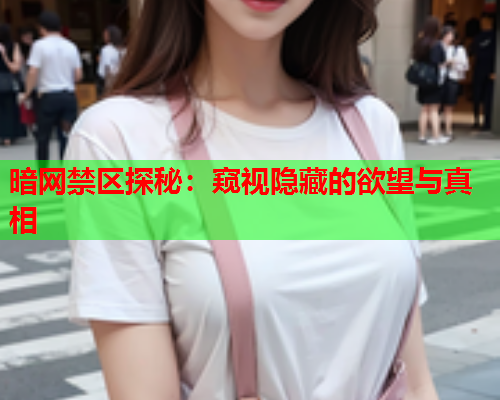 暗网禁区探秘：窥视隐藏的欲望与真相