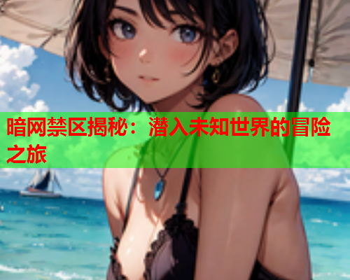暗网禁区揭秘：潜入未知世界的冒险之旅