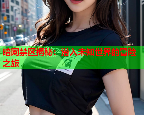 暗网禁区揭秘：潜入未知世界的冒险之旅