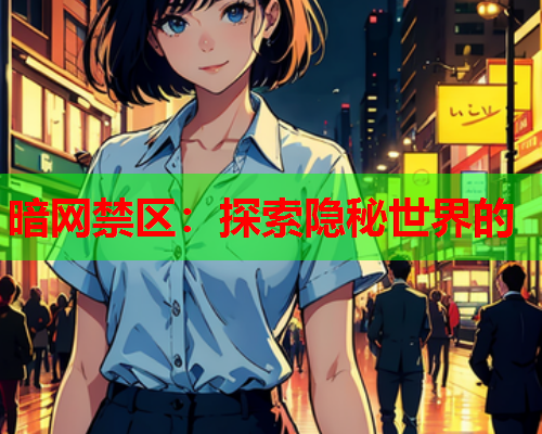 暗网禁区：探索隐秘世界的