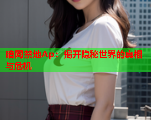 暗网禁地Ap：揭开隐秘世界的真相与危机