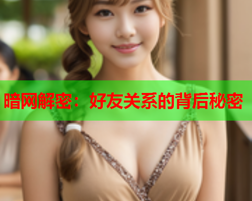 暗网解密：好友关系的背后秘密