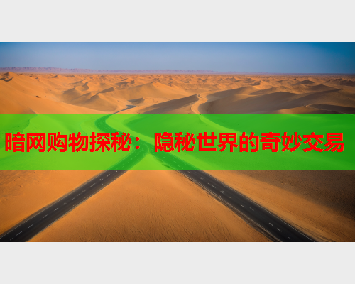 暗网购物探秘：隐秘世界的奇妙交易