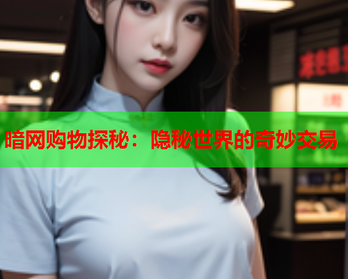 暗网购物探秘：隐秘世界的奇妙交易