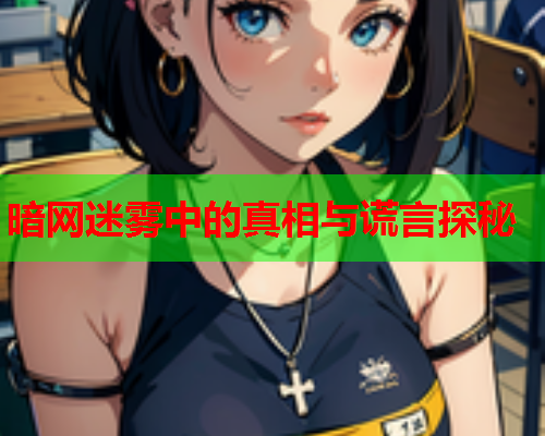 暗网迷雾中的真相与谎言探秘