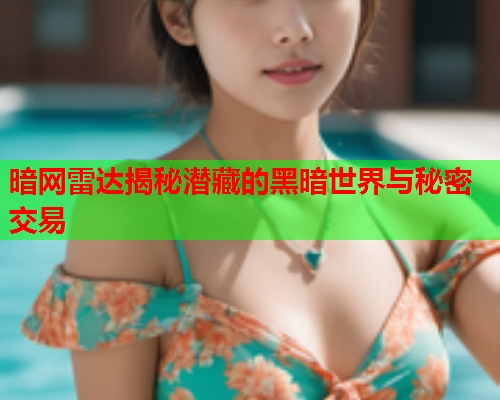 暗网雷达揭秘潜藏的黑暗世界与秘密交易