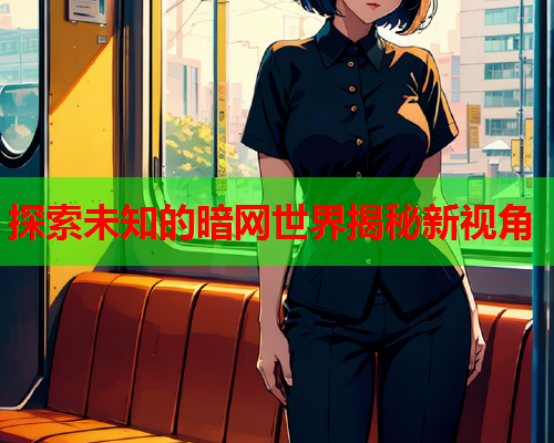 探索未知的暗网世界揭秘新视角