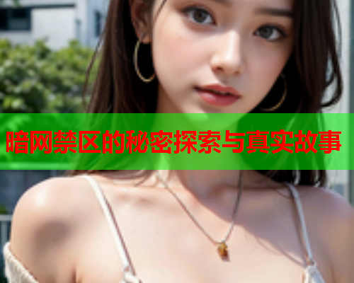 暗网禁区的秘密探索与真实故事