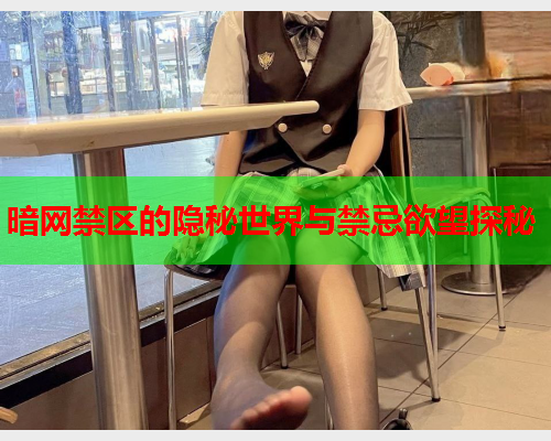 暗网禁区的隐秘世界与禁忌欲望探秘