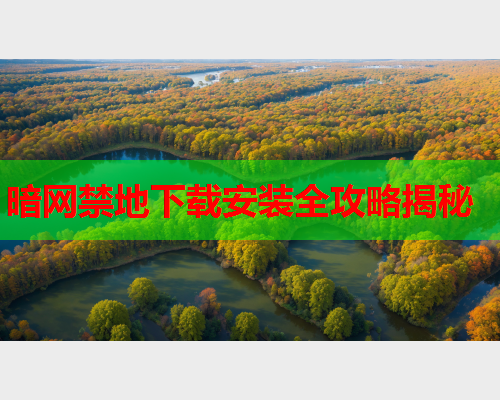 暗网禁地下载安装全攻略揭秘
