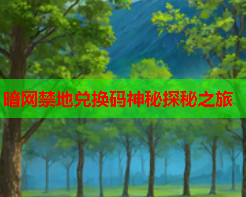 暗网禁地兑换码神秘探秘之旅