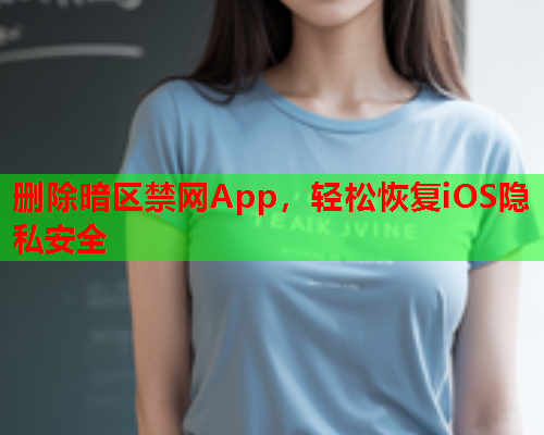 删除暗区禁网App，轻松恢复iOS隐私安全