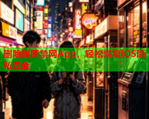 删除暗区禁网App，轻松恢复iOS隐私安全