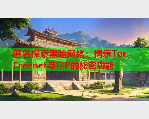 匿名探索黑暗网络：揭示Tor、Freenet与I2P的秘密功能