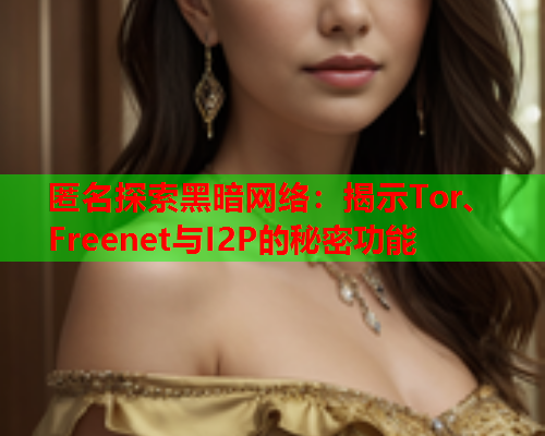 匿名探索黑暗网络：揭示Tor、Freenet与I2P的秘密功能