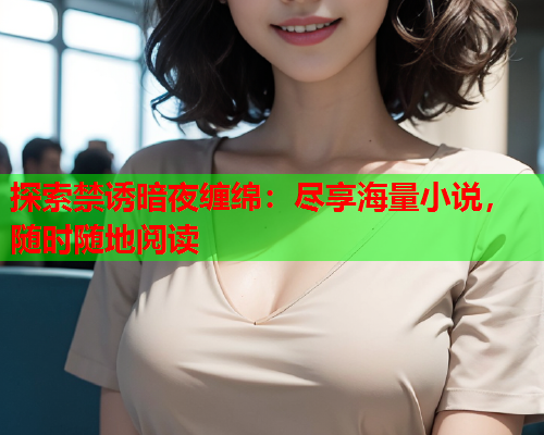 探索禁诱暗夜缠绵：尽享海量小说，随时随地阅读