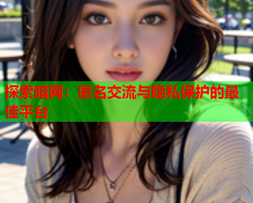 探索暗网：匿名交流与隐私保护的最佳平台